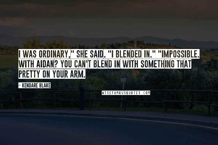 Kendare Blake Quotes: I was ordinary," she said. "I blended in." "Impossible. With Aidan? You can't blend in with something that pretty on your arm.