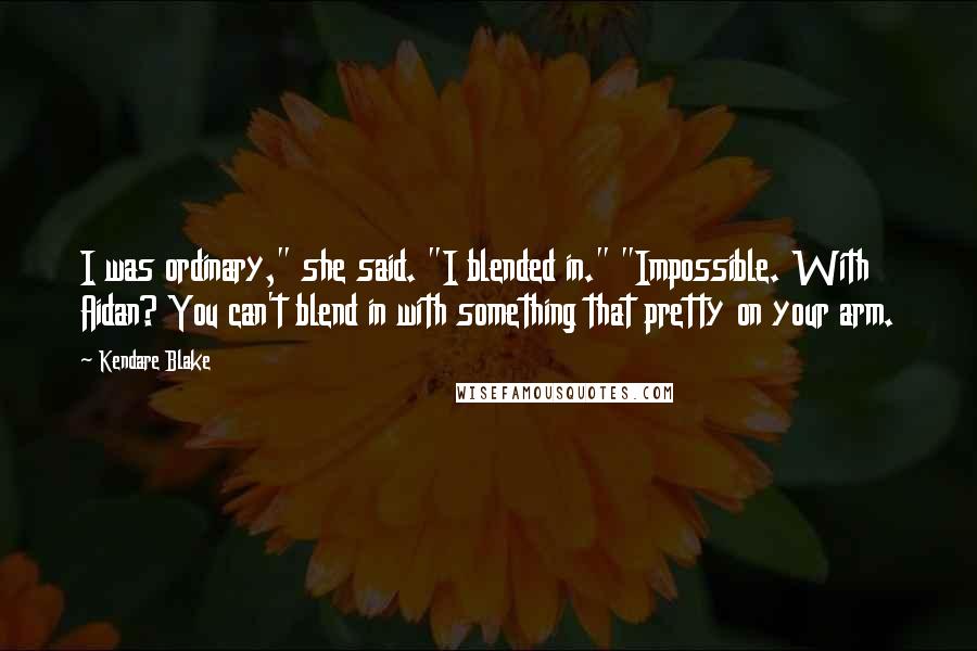 Kendare Blake Quotes: I was ordinary," she said. "I blended in." "Impossible. With Aidan? You can't blend in with something that pretty on your arm.