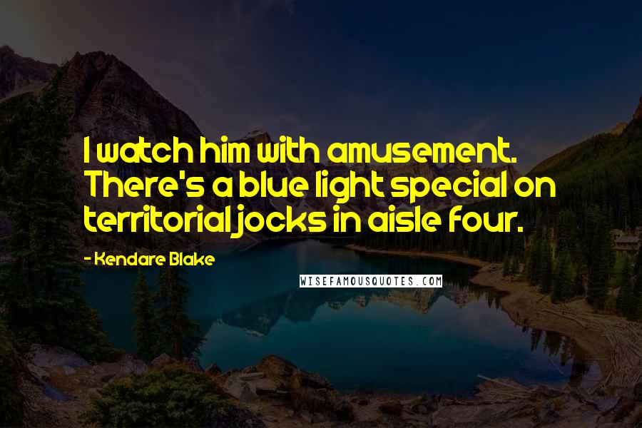 Kendare Blake Quotes: I watch him with amusement. There's a blue light special on territorial jocks in aisle four.