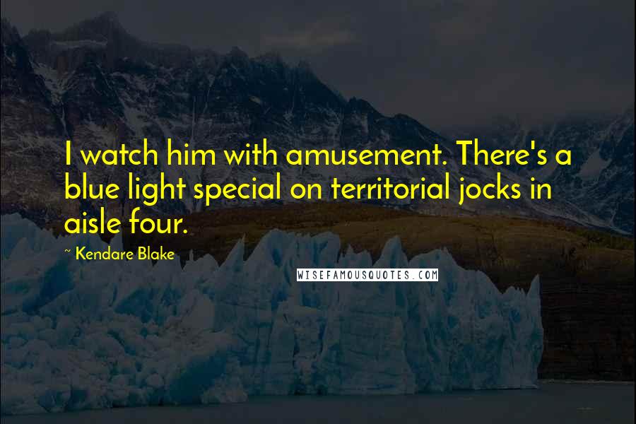 Kendare Blake Quotes: I watch him with amusement. There's a blue light special on territorial jocks in aisle four.