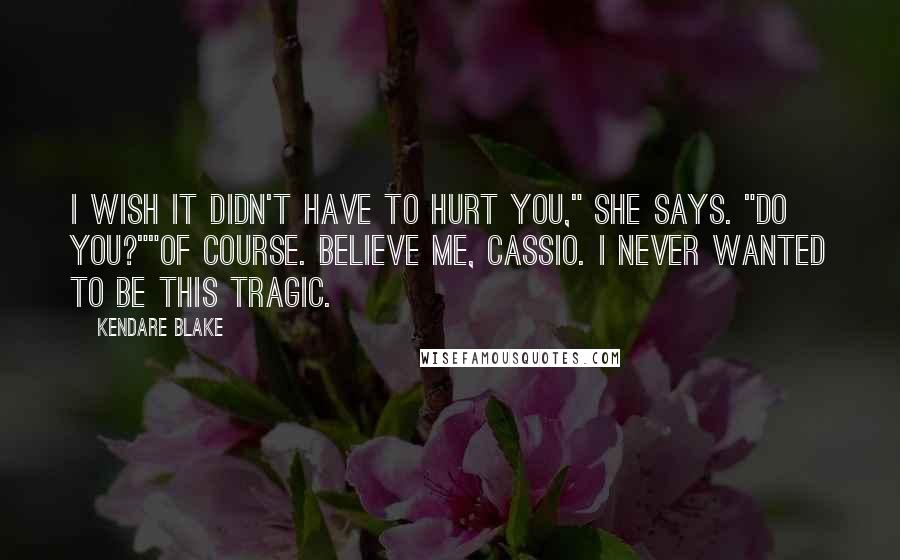 Kendare Blake Quotes: I wish it didn't have to hurt you," she says. "Do you?""Of course. Believe me, Cassio. I never wanted to be this tragic.