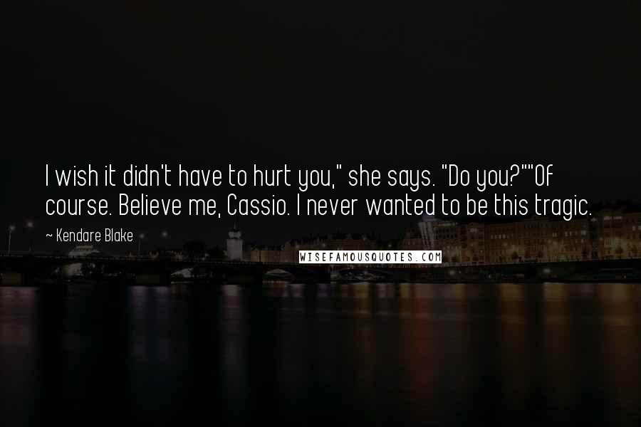 Kendare Blake Quotes: I wish it didn't have to hurt you," she says. "Do you?""Of course. Believe me, Cassio. I never wanted to be this tragic.