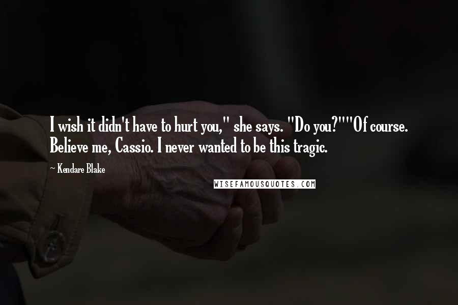 Kendare Blake Quotes: I wish it didn't have to hurt you," she says. "Do you?""Of course. Believe me, Cassio. I never wanted to be this tragic.