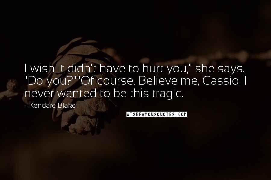 Kendare Blake Quotes: I wish it didn't have to hurt you," she says. "Do you?""Of course. Believe me, Cassio. I never wanted to be this tragic.