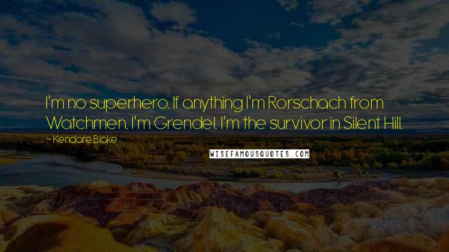 Kendare Blake Quotes: I'm no superhero. If anything I'm Rorschach from Watchmen. I'm Grendel. I'm the survivor in Silent Hill.
