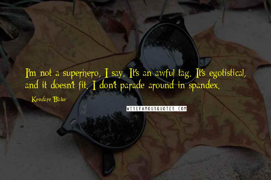 Kendare Blake Quotes: I'm not a superhero, I say. It's an awful tag. It's egotistical, and it doesn't fit. I don't parade around in spandex.