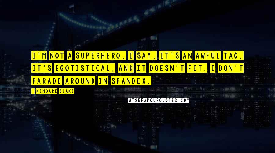 Kendare Blake Quotes: I'm not a superhero, I say. It's an awful tag. It's egotistical, and it doesn't fit. I don't parade around in spandex.