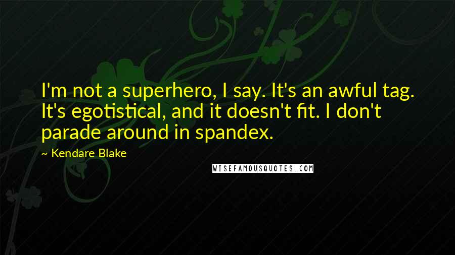Kendare Blake Quotes: I'm not a superhero, I say. It's an awful tag. It's egotistical, and it doesn't fit. I don't parade around in spandex.