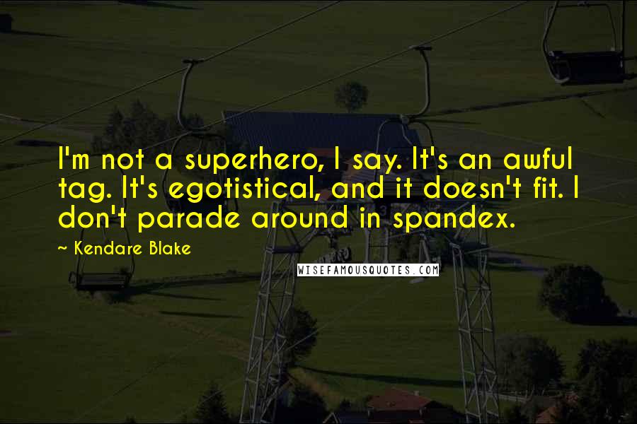 Kendare Blake Quotes: I'm not a superhero, I say. It's an awful tag. It's egotistical, and it doesn't fit. I don't parade around in spandex.