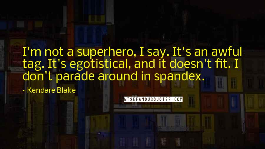 Kendare Blake Quotes: I'm not a superhero, I say. It's an awful tag. It's egotistical, and it doesn't fit. I don't parade around in spandex.