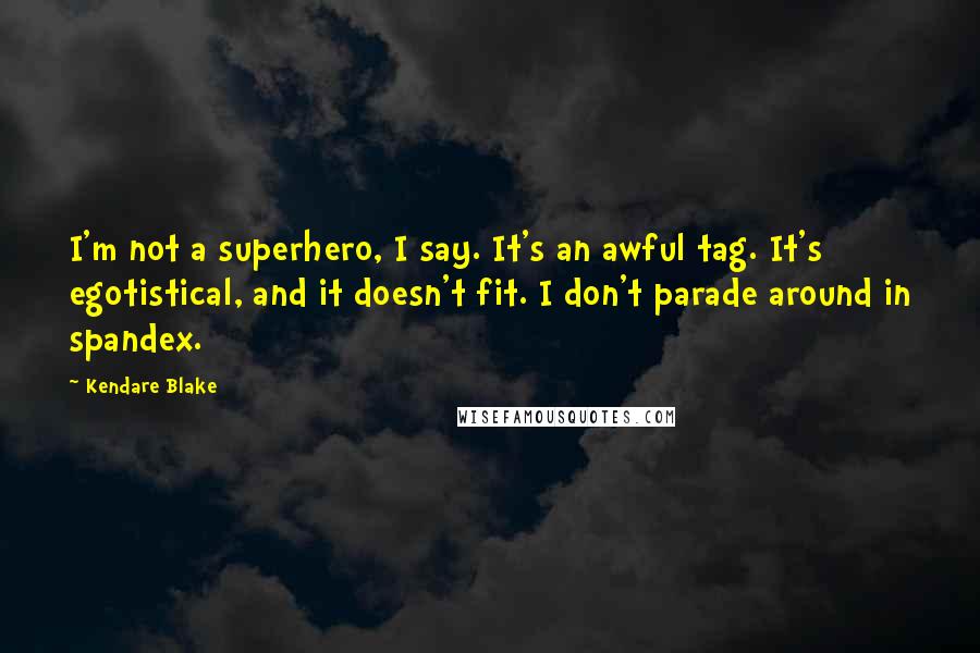 Kendare Blake Quotes: I'm not a superhero, I say. It's an awful tag. It's egotistical, and it doesn't fit. I don't parade around in spandex.
