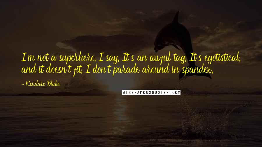 Kendare Blake Quotes: I'm not a superhero, I say. It's an awful tag. It's egotistical, and it doesn't fit. I don't parade around in spandex.