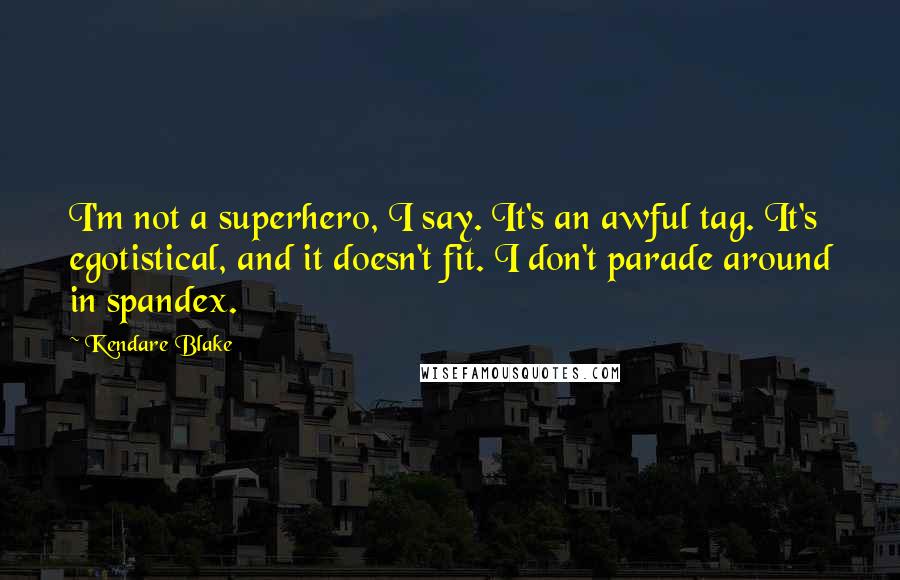 Kendare Blake Quotes: I'm not a superhero, I say. It's an awful tag. It's egotistical, and it doesn't fit. I don't parade around in spandex.