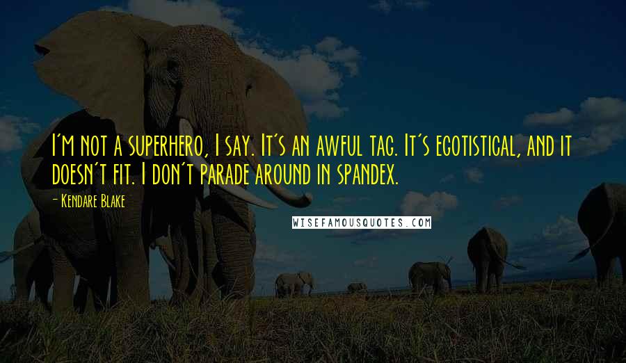 Kendare Blake Quotes: I'm not a superhero, I say. It's an awful tag. It's egotistical, and it doesn't fit. I don't parade around in spandex.