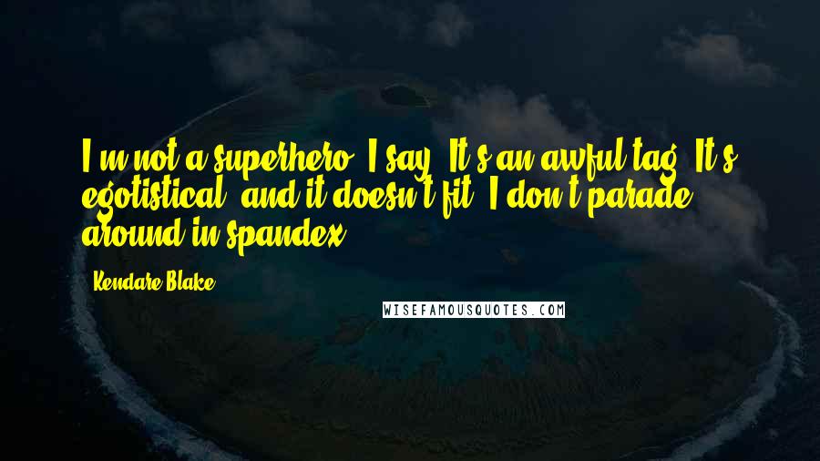 Kendare Blake Quotes: I'm not a superhero, I say. It's an awful tag. It's egotistical, and it doesn't fit. I don't parade around in spandex.