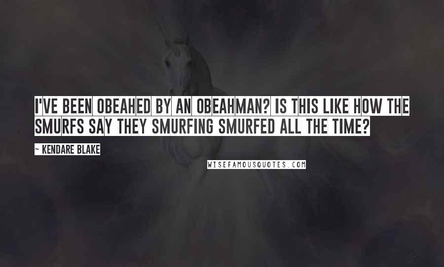 Kendare Blake Quotes: I've been Obeahed by an Obeahman? Is this like how the Smurfs say they smurfing smurfed all the time?