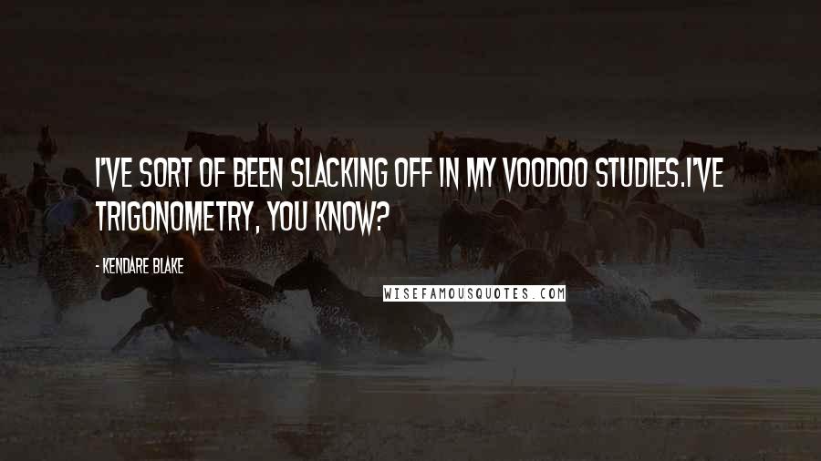 Kendare Blake Quotes: I've sort of been slacking off in my voodoo studies.I've trigonometry, you know?