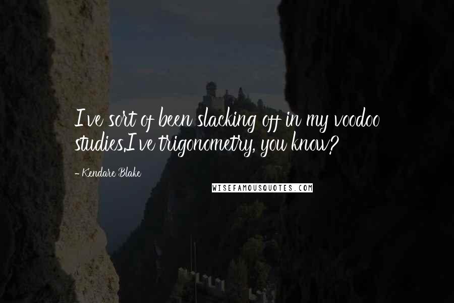 Kendare Blake Quotes: I've sort of been slacking off in my voodoo studies.I've trigonometry, you know?