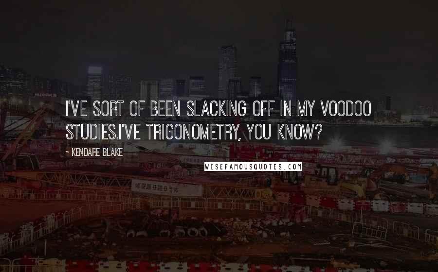 Kendare Blake Quotes: I've sort of been slacking off in my voodoo studies.I've trigonometry, you know?