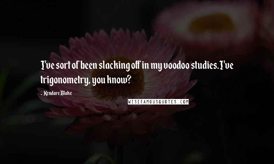 Kendare Blake Quotes: I've sort of been slacking off in my voodoo studies.I've trigonometry, you know?