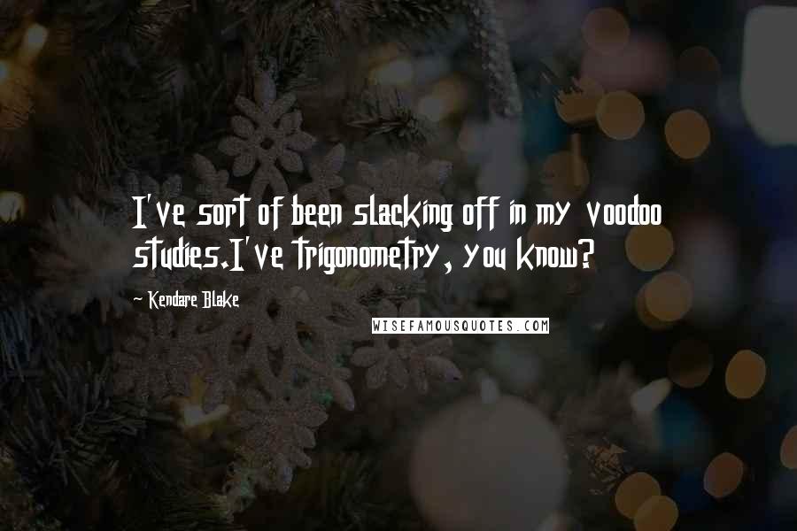 Kendare Blake Quotes: I've sort of been slacking off in my voodoo studies.I've trigonometry, you know?