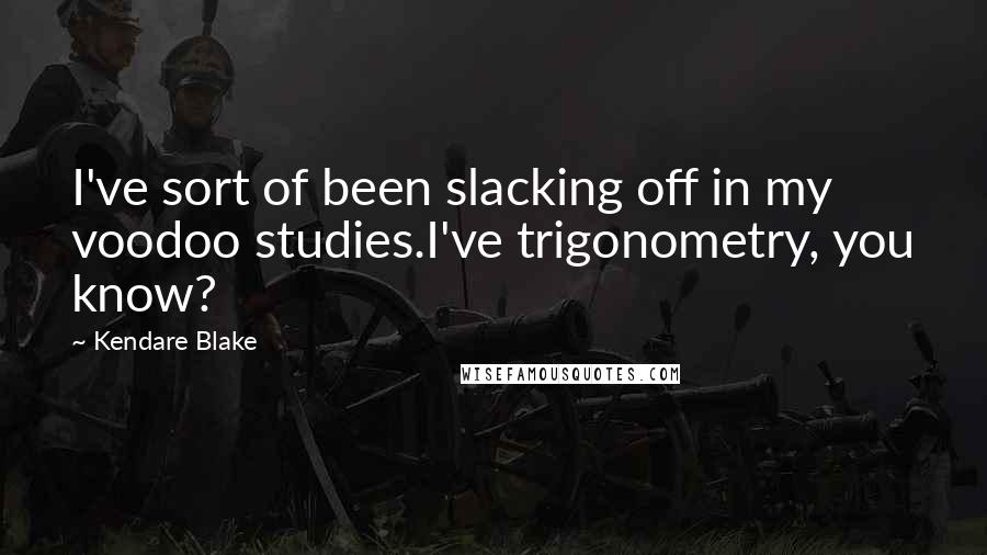 Kendare Blake Quotes: I've sort of been slacking off in my voodoo studies.I've trigonometry, you know?