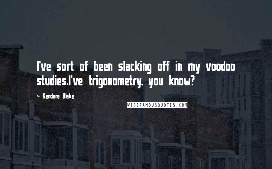 Kendare Blake Quotes: I've sort of been slacking off in my voodoo studies.I've trigonometry, you know?