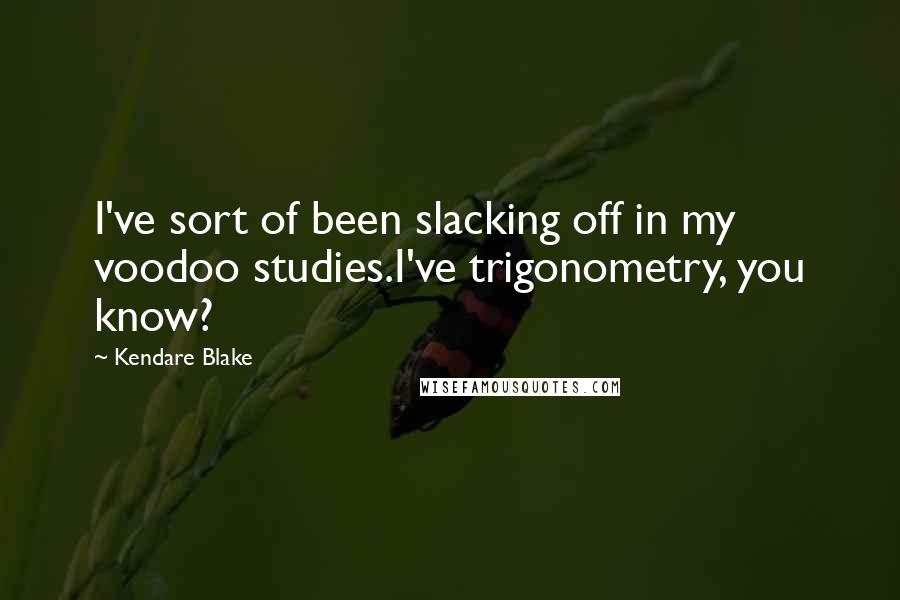 Kendare Blake Quotes: I've sort of been slacking off in my voodoo studies.I've trigonometry, you know?