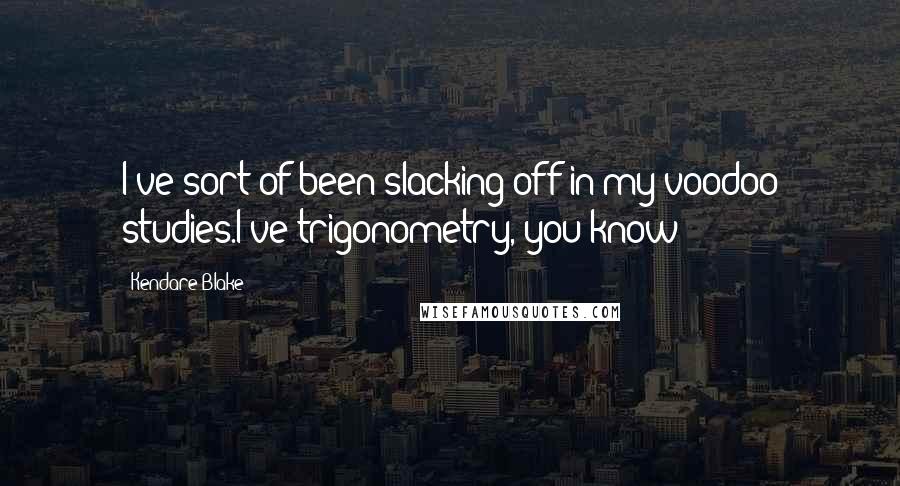 Kendare Blake Quotes: I've sort of been slacking off in my voodoo studies.I've trigonometry, you know?