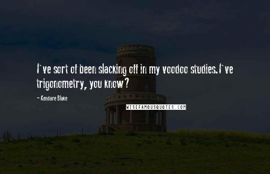 Kendare Blake Quotes: I've sort of been slacking off in my voodoo studies.I've trigonometry, you know?