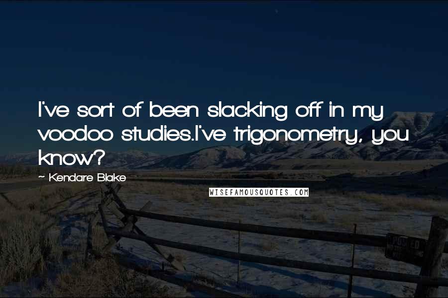 Kendare Blake Quotes: I've sort of been slacking off in my voodoo studies.I've trigonometry, you know?