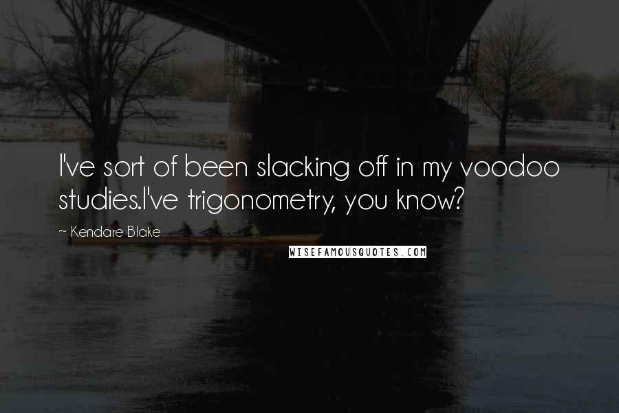 Kendare Blake Quotes: I've sort of been slacking off in my voodoo studies.I've trigonometry, you know?