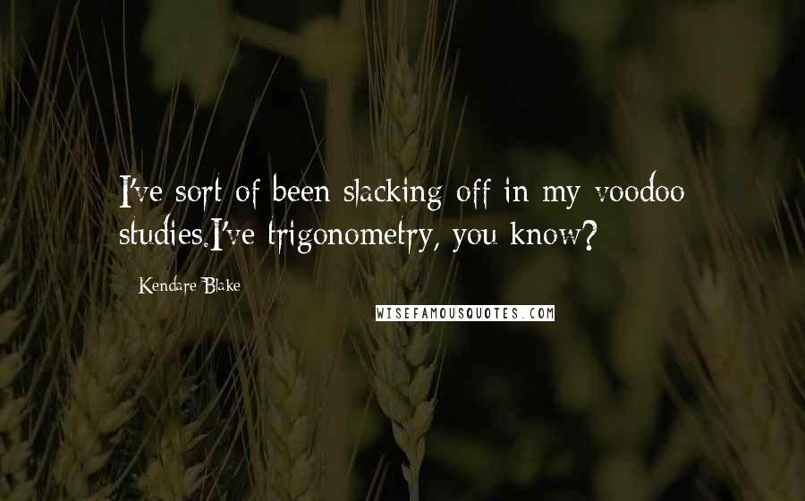 Kendare Blake Quotes: I've sort of been slacking off in my voodoo studies.I've trigonometry, you know?