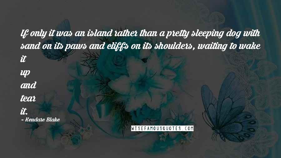 Kendare Blake Quotes: If only it was an island rather than a pretty sleeping dog with sand on its paws and cliffs on its shoulders, waiting to wake it up and tear it.