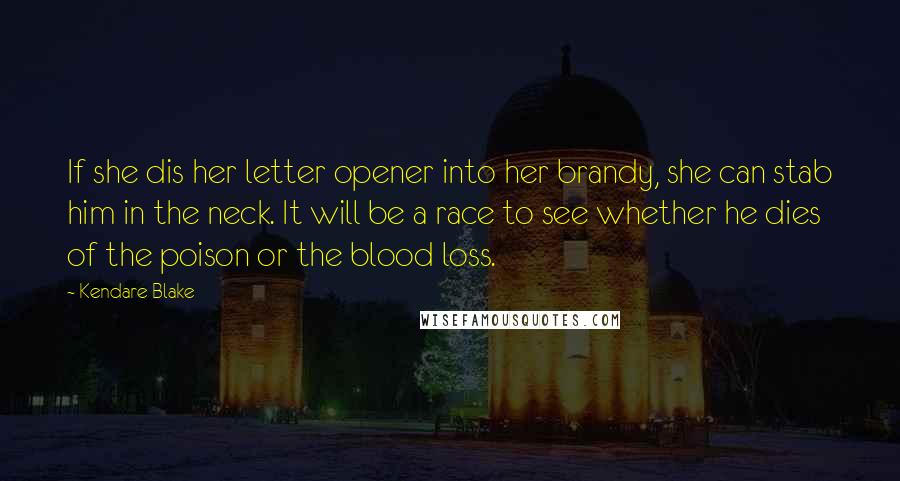 Kendare Blake Quotes: If she dis her letter opener into her brandy, she can stab him in the neck. It will be a race to see whether he dies of the poison or the blood loss.