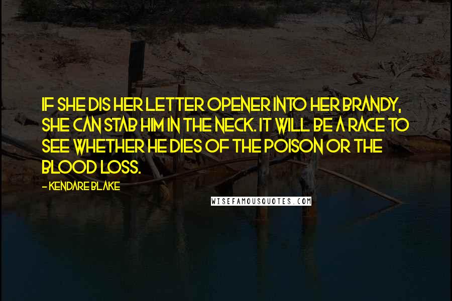 Kendare Blake Quotes: If she dis her letter opener into her brandy, she can stab him in the neck. It will be a race to see whether he dies of the poison or the blood loss.