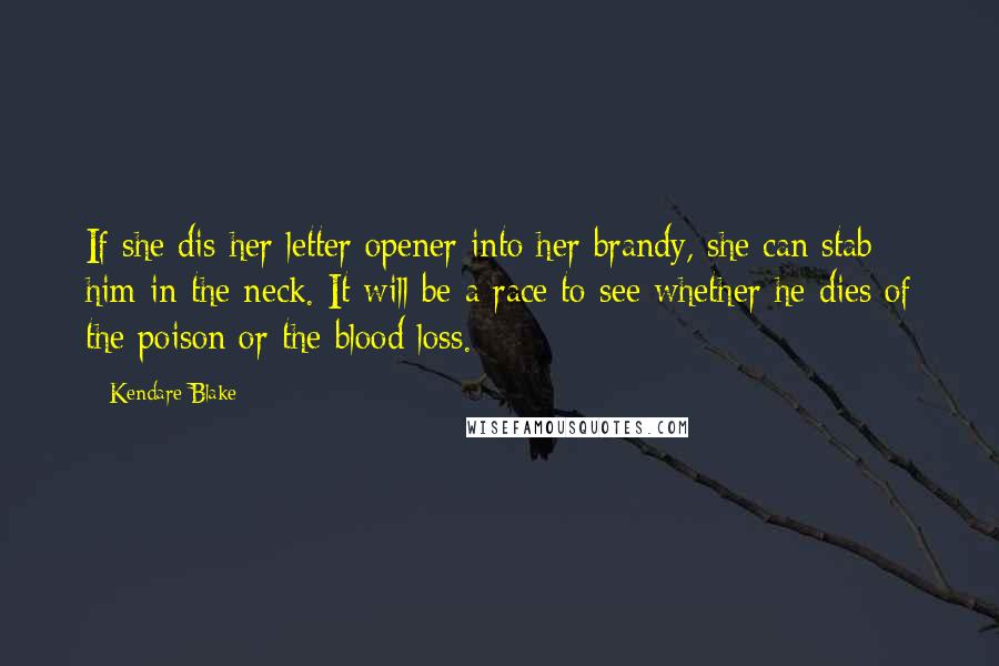 Kendare Blake Quotes: If she dis her letter opener into her brandy, she can stab him in the neck. It will be a race to see whether he dies of the poison or the blood loss.