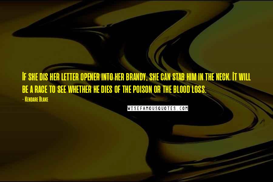 Kendare Blake Quotes: If she dis her letter opener into her brandy, she can stab him in the neck. It will be a race to see whether he dies of the poison or the blood loss.