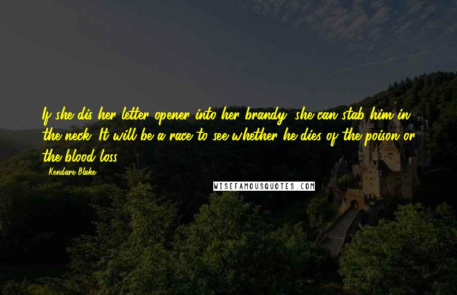 Kendare Blake Quotes: If she dis her letter opener into her brandy, she can stab him in the neck. It will be a race to see whether he dies of the poison or the blood loss.