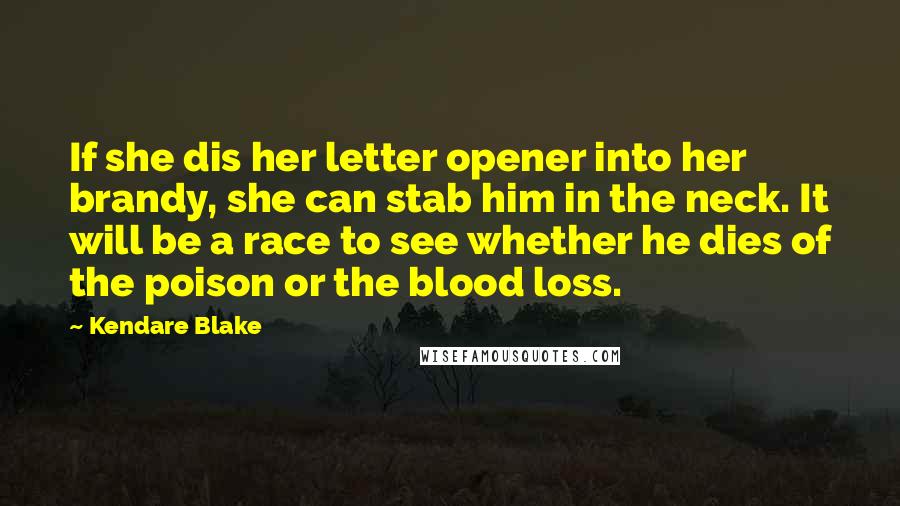 Kendare Blake Quotes: If she dis her letter opener into her brandy, she can stab him in the neck. It will be a race to see whether he dies of the poison or the blood loss.