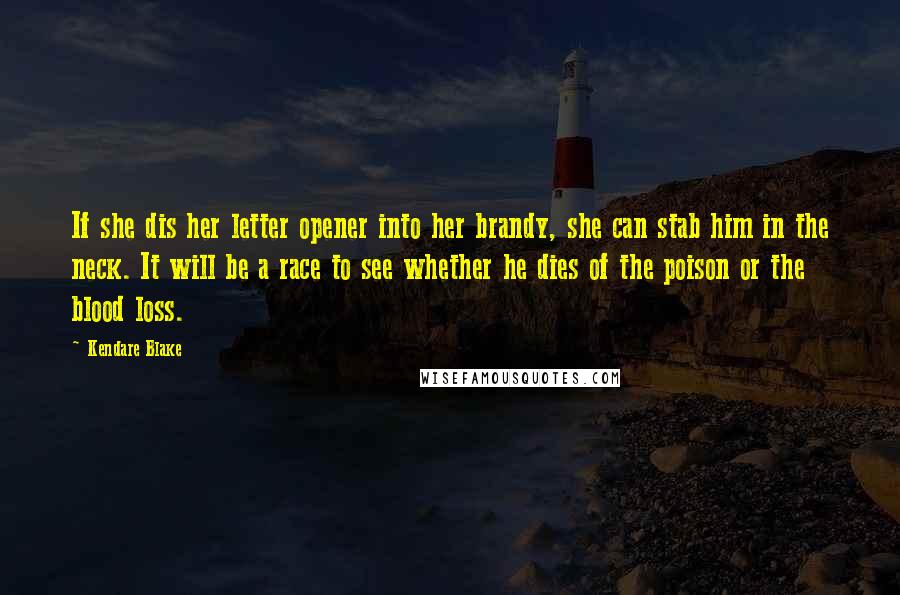 Kendare Blake Quotes: If she dis her letter opener into her brandy, she can stab him in the neck. It will be a race to see whether he dies of the poison or the blood loss.