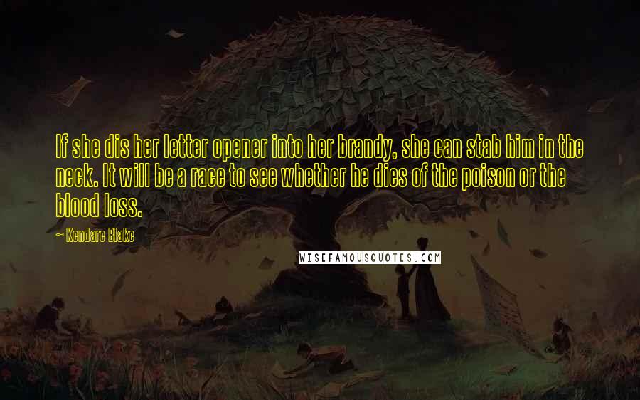 Kendare Blake Quotes: If she dis her letter opener into her brandy, she can stab him in the neck. It will be a race to see whether he dies of the poison or the blood loss.