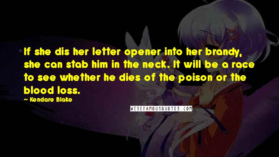 Kendare Blake Quotes: If she dis her letter opener into her brandy, she can stab him in the neck. It will be a race to see whether he dies of the poison or the blood loss.