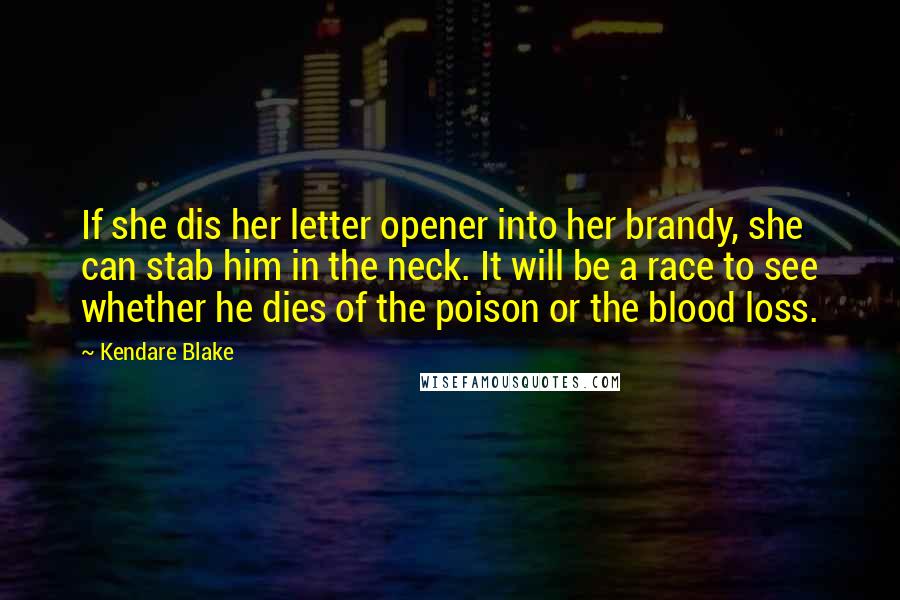 Kendare Blake Quotes: If she dis her letter opener into her brandy, she can stab him in the neck. It will be a race to see whether he dies of the poison or the blood loss.