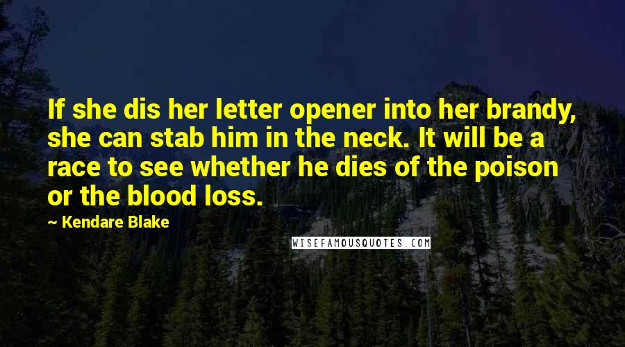 Kendare Blake Quotes: If she dis her letter opener into her brandy, she can stab him in the neck. It will be a race to see whether he dies of the poison or the blood loss.