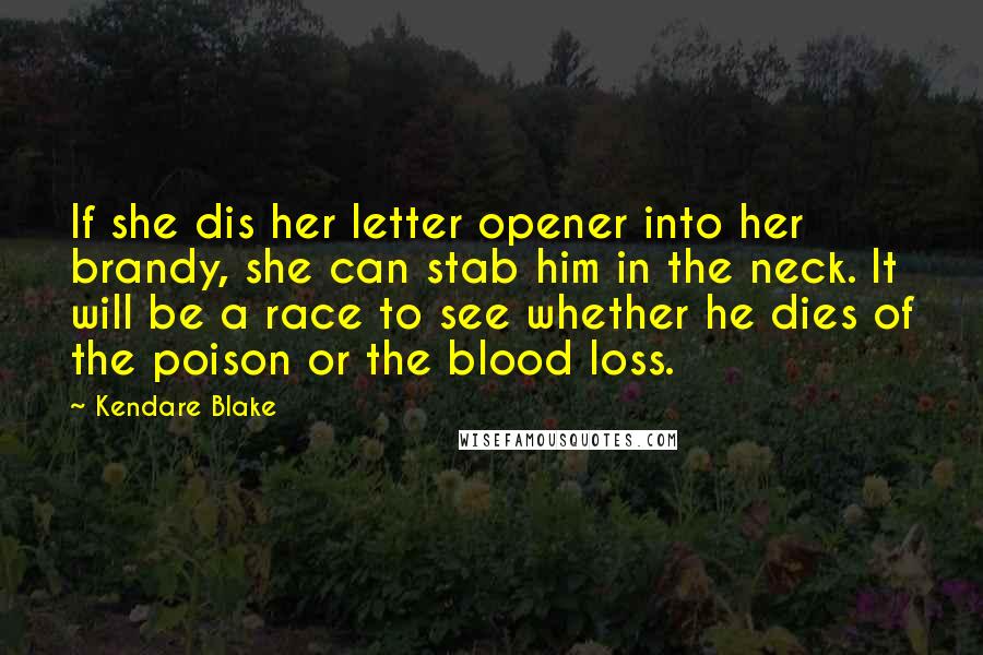 Kendare Blake Quotes: If she dis her letter opener into her brandy, she can stab him in the neck. It will be a race to see whether he dies of the poison or the blood loss.