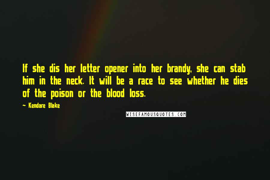 Kendare Blake Quotes: If she dis her letter opener into her brandy, she can stab him in the neck. It will be a race to see whether he dies of the poison or the blood loss.