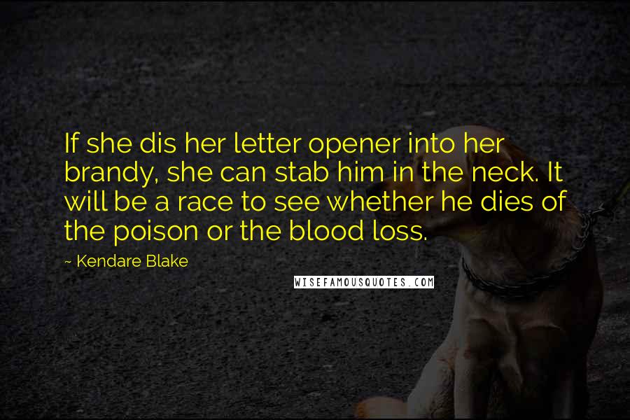 Kendare Blake Quotes: If she dis her letter opener into her brandy, she can stab him in the neck. It will be a race to see whether he dies of the poison or the blood loss.