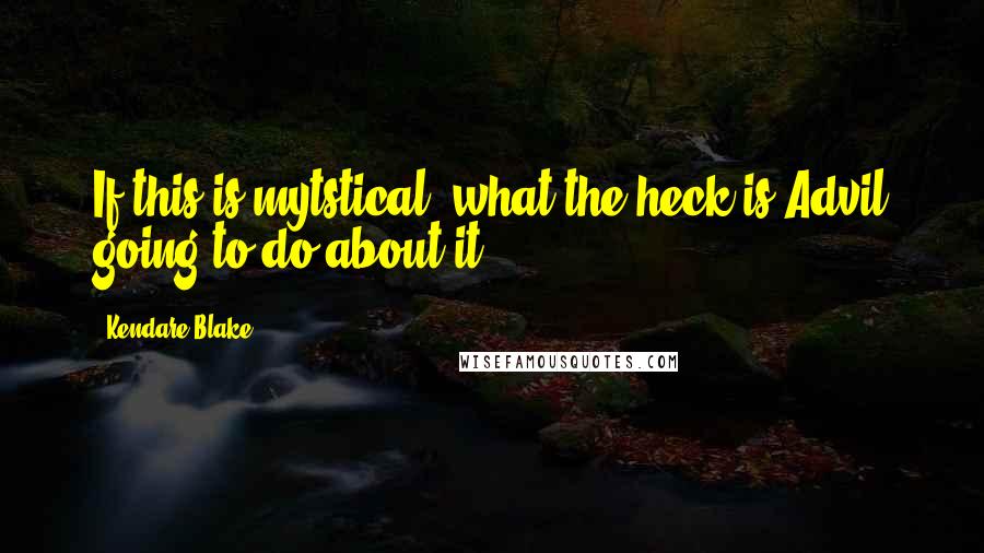 Kendare Blake Quotes: If this is mytstical, what the heck is Advil going to do about it?