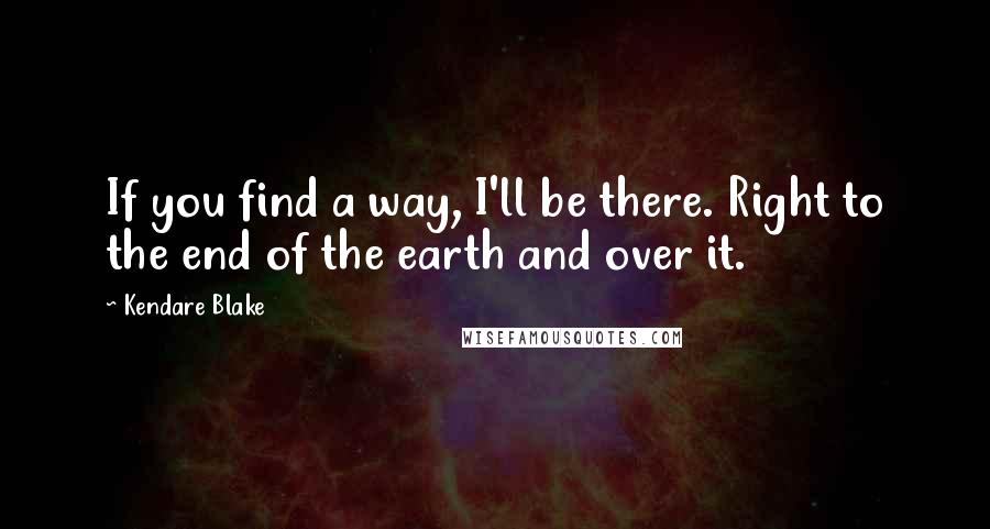 Kendare Blake Quotes: If you find a way, I'll be there. Right to the end of the earth and over it.